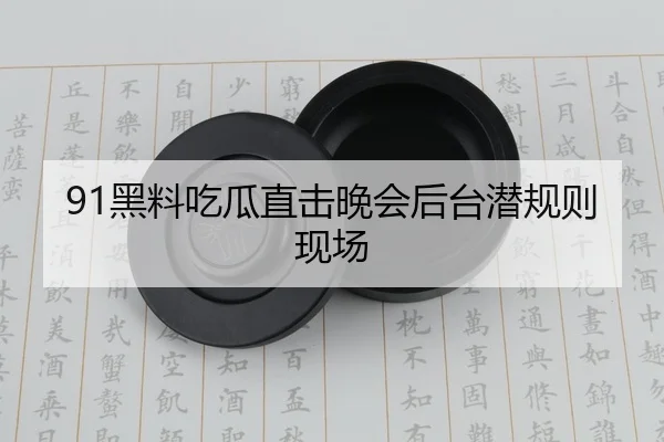 91黑料吃瓜直击晚会后台潜规则现场