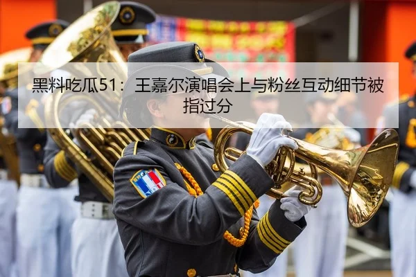 黑料吃瓜51：王嘉尔演唱会上与粉丝互动细节被指过分